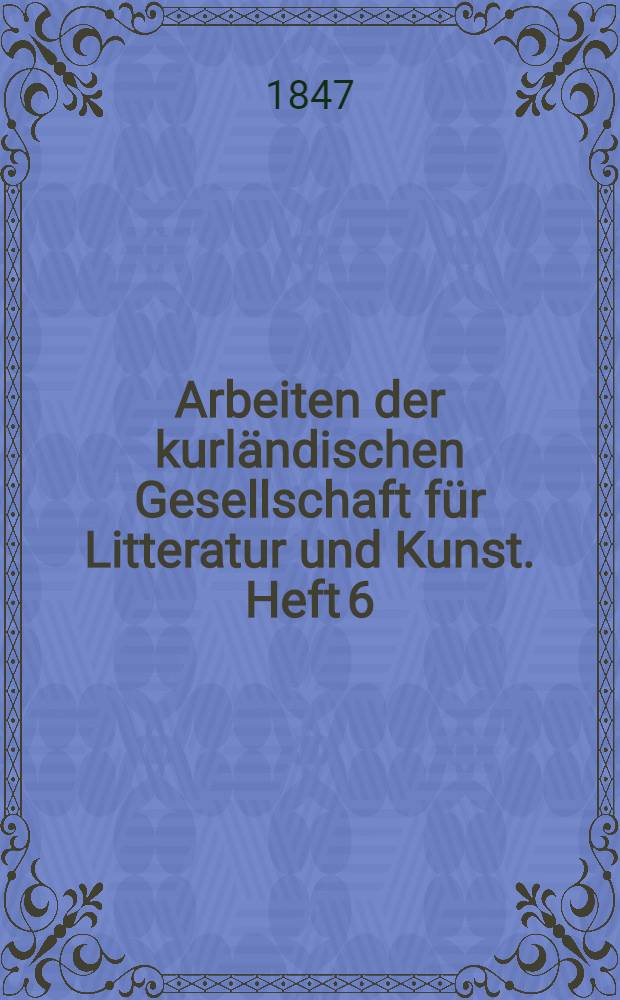 Arbeiten der kurländischen Gesellschaft für Litteratur und Kunst. Heft 6