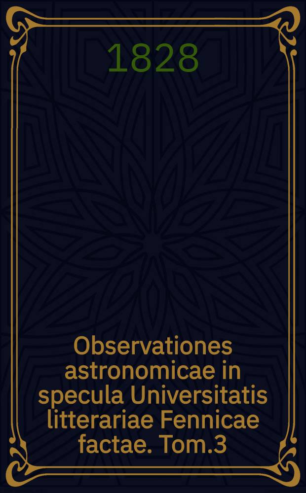 Observationes astronomicae in specula Universitatis litterariae Fennicae factae. Tom.3