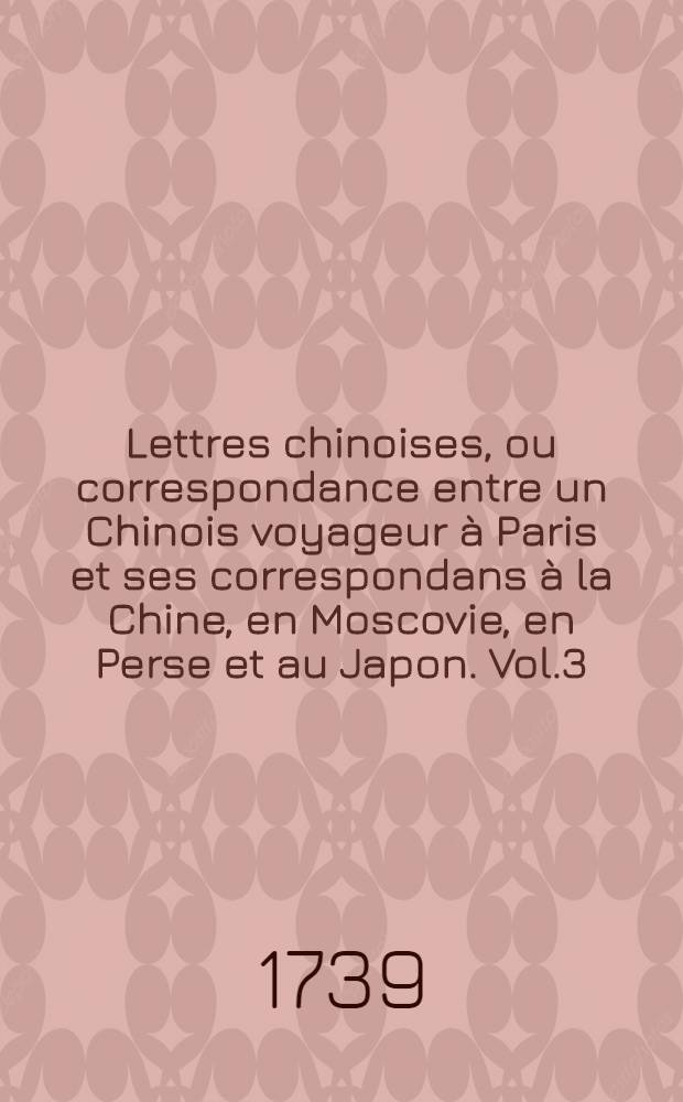 Lettres chinoises, ou correspondance entre un Chinois voyageur à Paris et ses correspondans à la Chine, en Moscovie, en Perse et au Japon. Vol.3