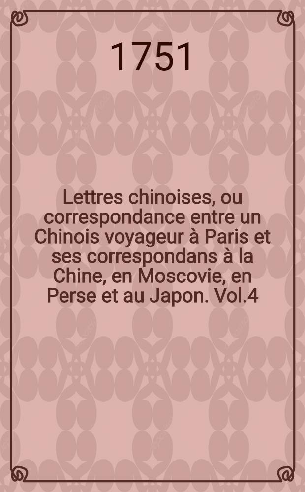 Lettres chinoises, ou correspondance entre un Chinois voyageur à Paris et ses correspondans à la Chine, en Moscovie, en Perse et au Japon. Vol.4