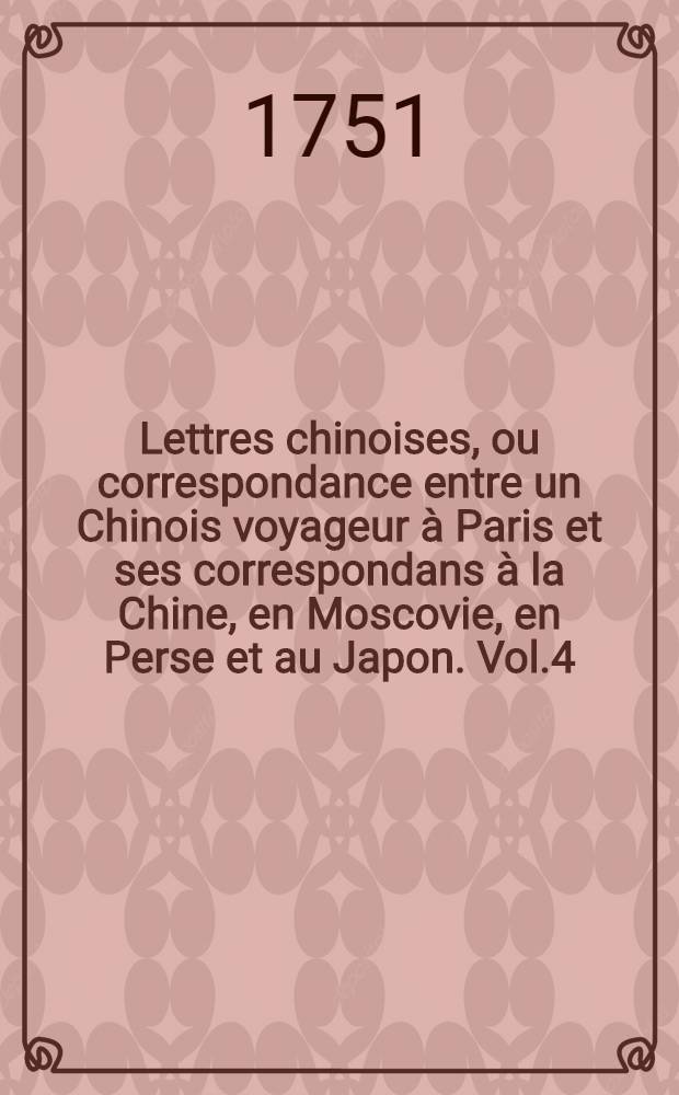 Lettres chinoises, ou correspondance entre un Chinois voyageur à Paris et ses correspondans à la Chine, en Moscovie, en Perse et au Japon. Vol.4