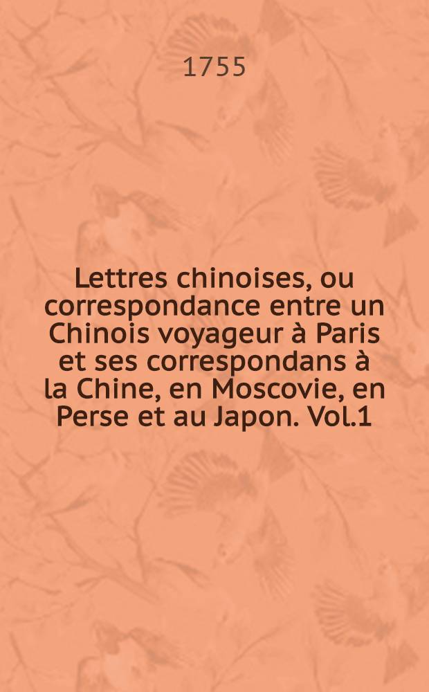 Lettres chinoises, ou correspondance entre un Chinois voyageur à Paris et ses correspondans à la Chine, en Moscovie, en Perse et au Japon. Vol.1