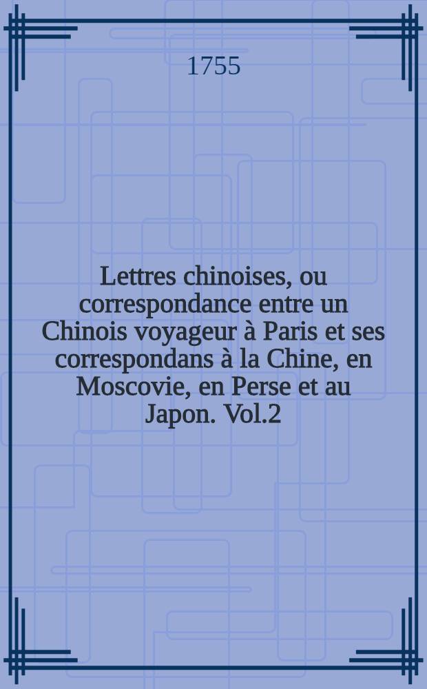 Lettres chinoises, ou correspondance entre un Chinois voyageur à Paris et ses correspondans à la Chine, en Moscovie, en Perse et au Japon. Vol.2