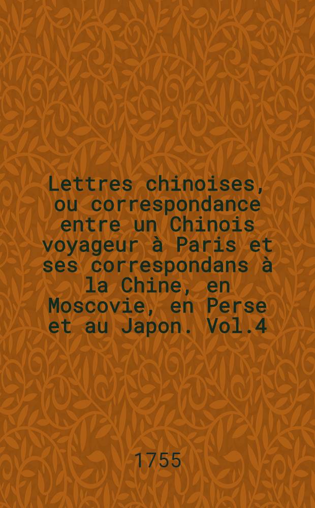 Lettres chinoises, ou correspondance entre un Chinois voyageur à Paris et ses correspondans à la Chine, en Moscovie, en Perse et au Japon. Vol.4