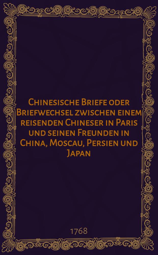 Chinesische Briefe oder Briefwechsel zwischen einem reisenden Chineser in Paris und seinen Freunden in China, Moscau, Persien und Japan : Aus dem Französischen übersezt. Vol.3