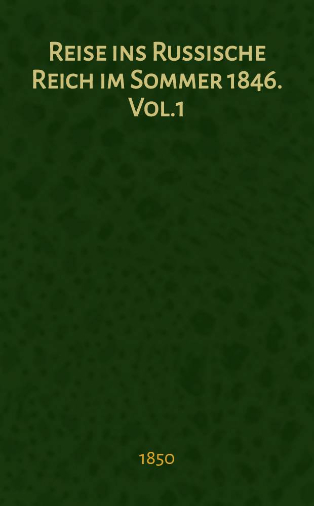 Reise ins Russische Reich im Sommer 1846. Vol.1