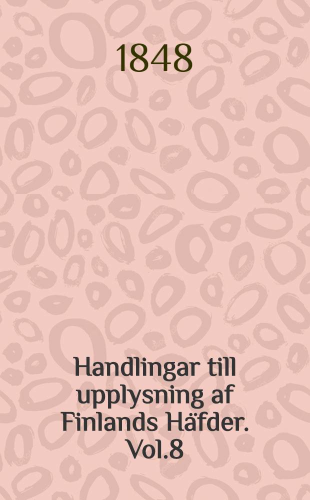 Handlingar till upplysning af Finlands Häfder. Vol.8