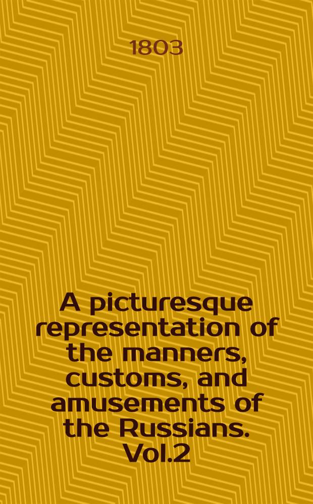 A picturesque representation of the manners, customs, and amusements of the Russians. Vol.2