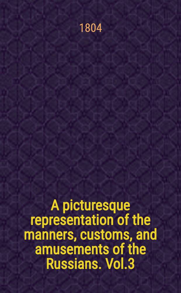 A picturesque representation of the manners, customs, and amusements of the Russians. Vol.3