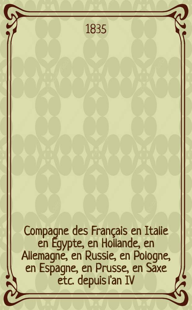 Compagne des Français en Italie en Egypte, en Hollande, en Allemagne, en Russie, en Pologne, en Espagne, en Prusse, en Saxe etc. depuis l'an IV (1796) jusqu'au traité de paix du 20 novembre 1815. T.2