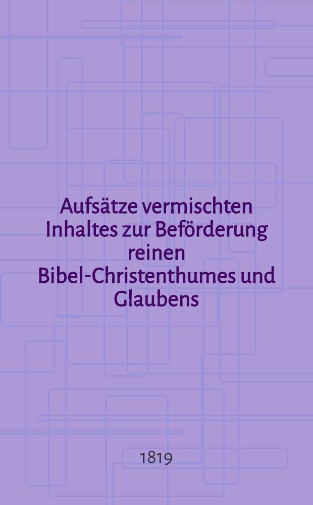 Aufsätze vermischten Inhaltes zur Beförderung reinen Bibel-Christenthumes und Glaubens : Herausgegeben von einer Gesellschaft christlicher Freunde des In- und Auslandes. Vol.2