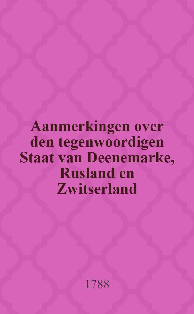 Aanmerkingen over den tegenwoordigen Staat van Deenemarke, Rusland en Zwitserland : Uit het Engelsch