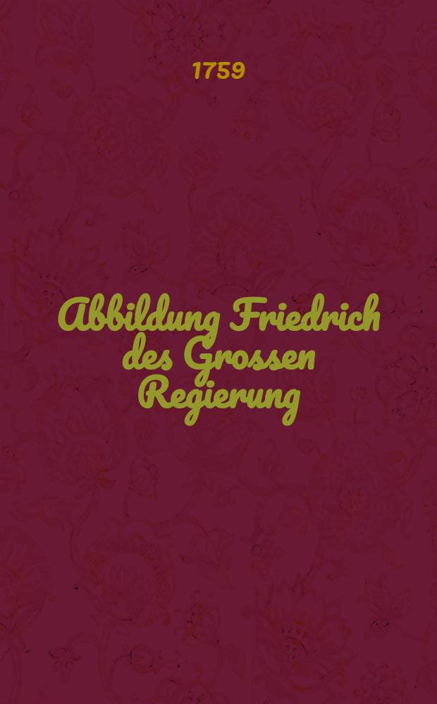 Abbildung Friedrich des Grossen Regierung : Nebst einiger Nachricht von dem russischen Kriegsvolk