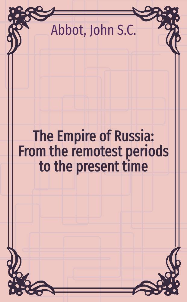 The Empire of Russia : From the remotest periods to the present time