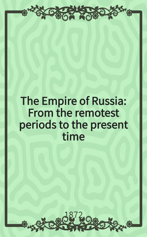 The Empire of Russia : From the remotest periods to the present time