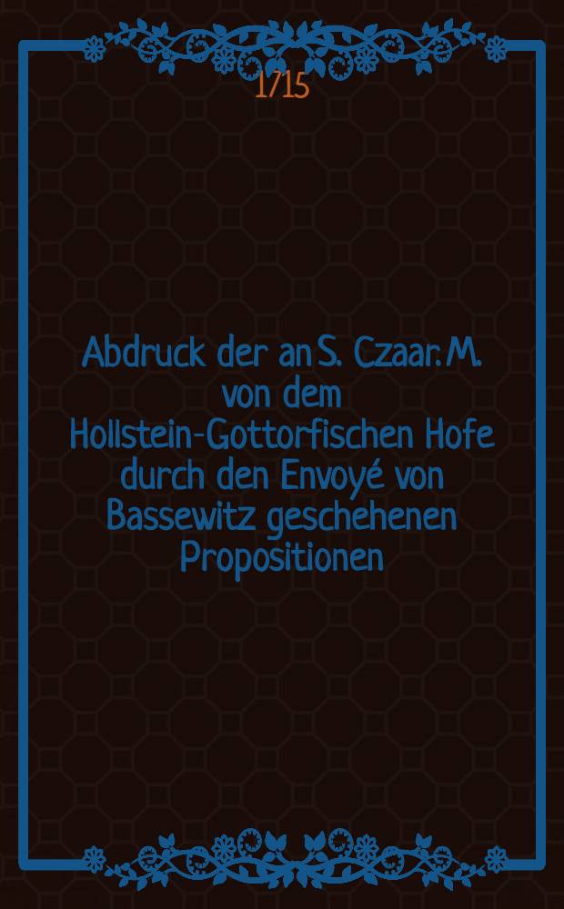 Abdruck der an S. Czaar. M. von dem Hollstein-Gottorfischen Hofe durch den Envoyé von Bassewitz geschehenen Propositionen