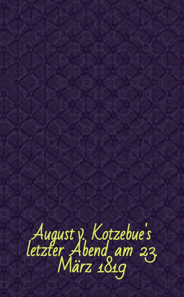 August v. Kotzebue's letzter Abend am 23. März 1819 : Poetische Darstellung