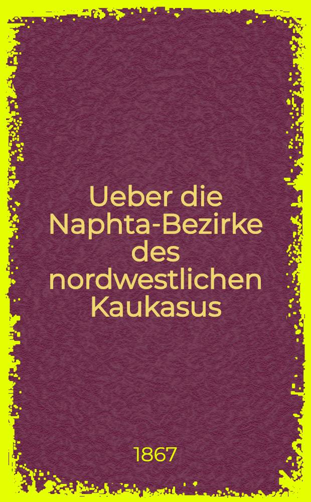 Ueber die Naphta-Bezirke des nordwestlichen Kaukasus