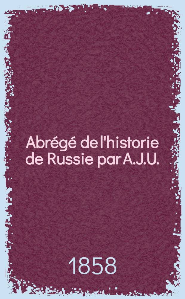 Abrégé de l'historie de Russie par A.J.U.