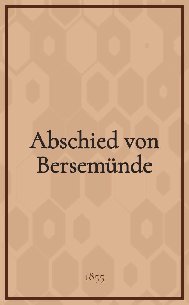 Abschied von Bersemünde : Der hochverehrten Frau Constanze Zachrisson, geb. Schulz, zur Namenstagsfeier den 17. Febr. 1855 : Pièce de vers