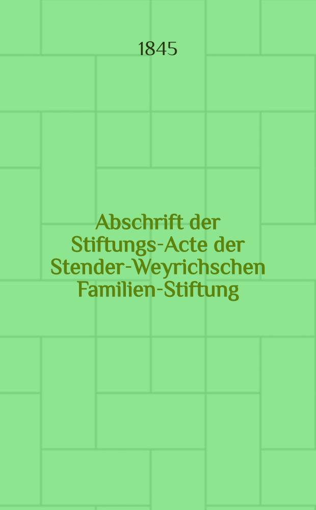 Abschrift der Stiftungs-Acte der Stender-Weyrichschen Familien-Stiftung