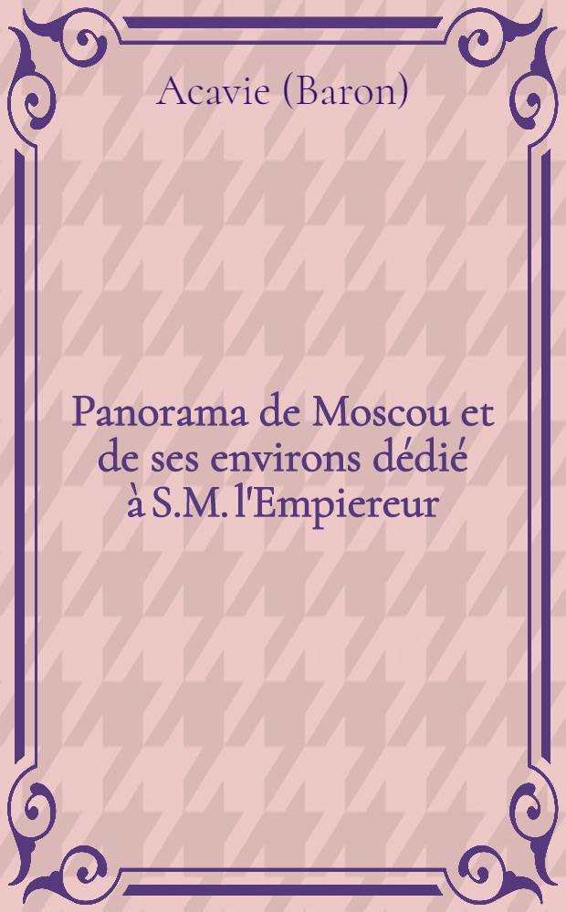 Panorama de Moscou et de ses environs dédié à S.M. l'Empiereur : Texte explicatif