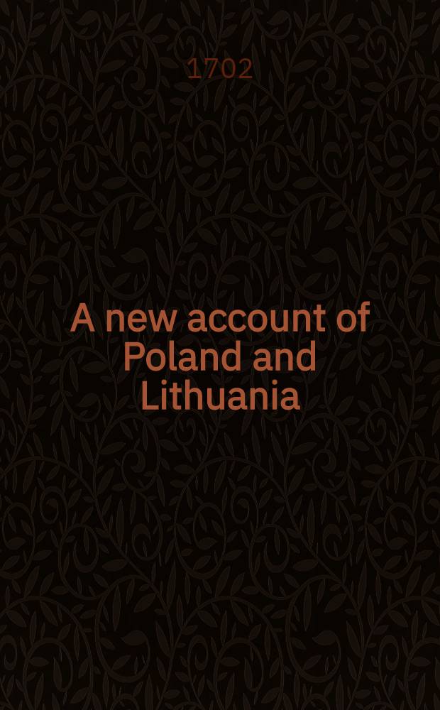A new account of Poland and Lithuania : To which is added, a new description of Swedeland, Livonia and Courland
