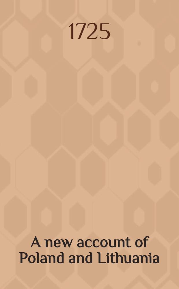 A new account of Poland and Lithuania : To which is added, a new description of Swedeland, Livonia and Courland