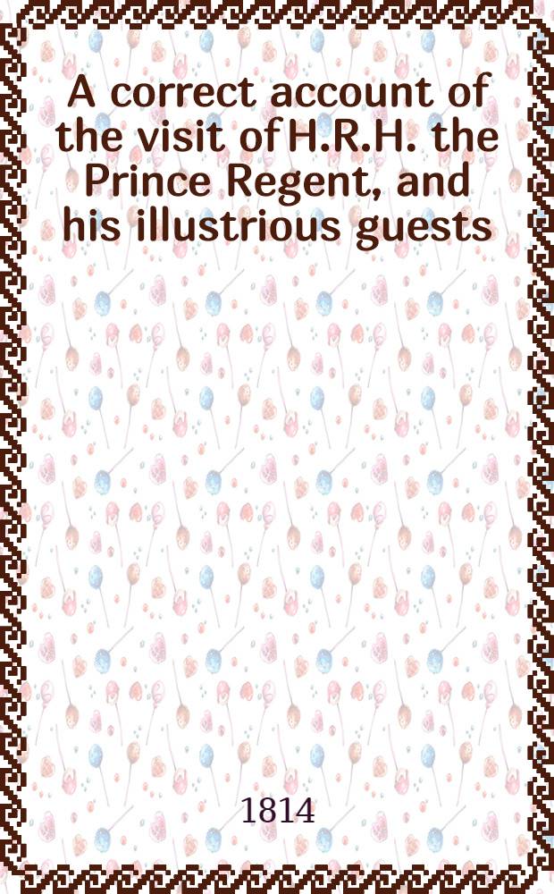 A correct account of the visit of H.R.H. the Prince Regent, and his illustrious guests (l'Empereur Alexandre I.) to the University of Oxford in June 1814