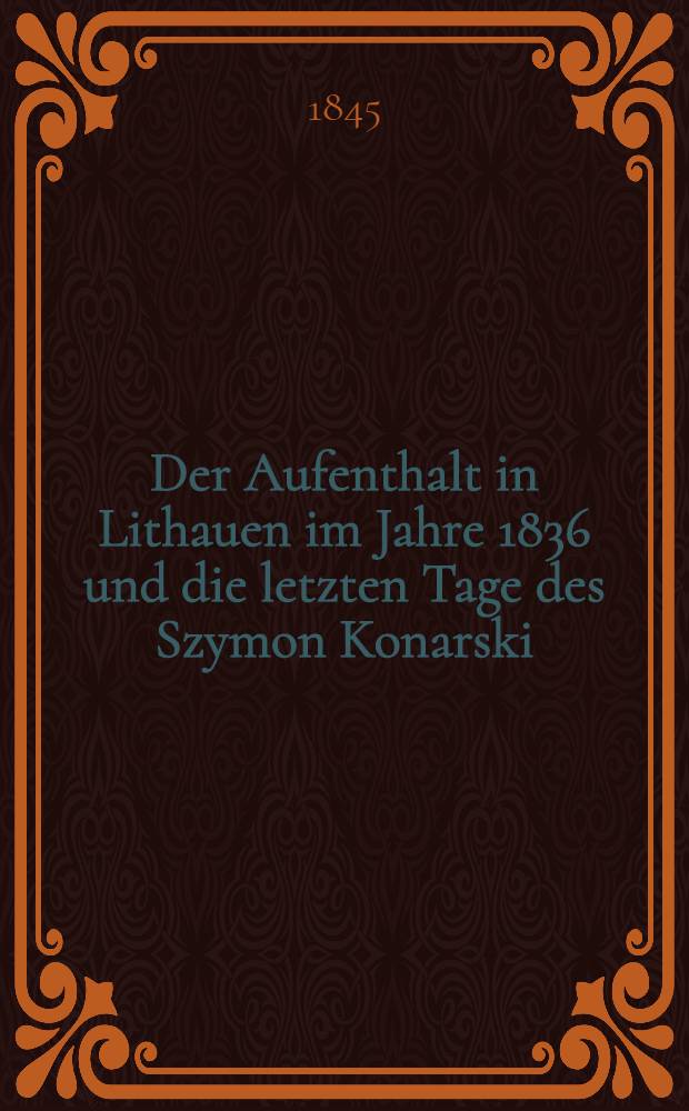 Der Aufenthalt in Lithauen im Jahre 1836 und die letzten Tage des Szymon Konarski