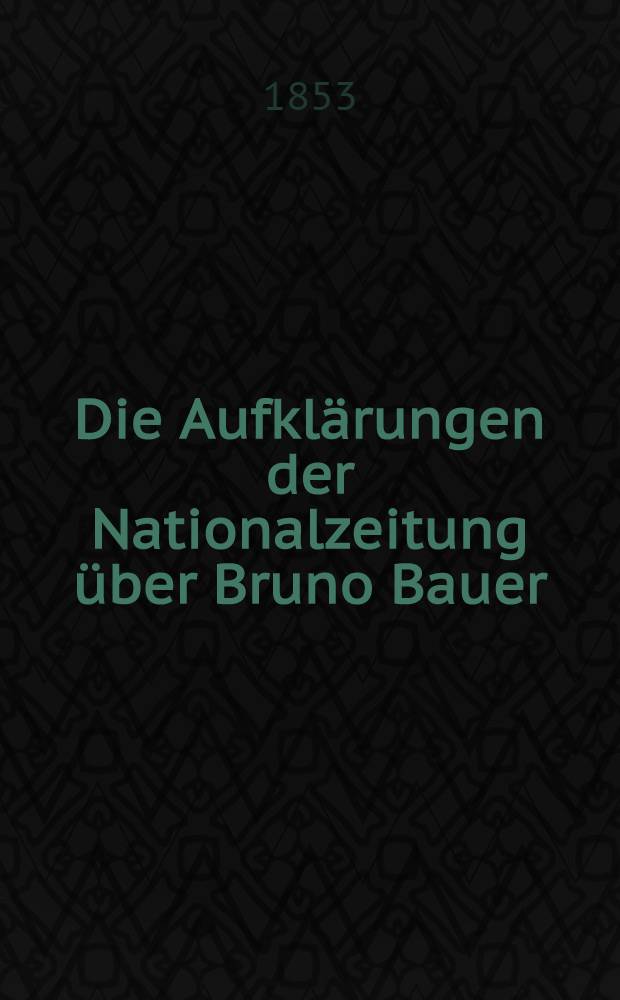 Die Aufklärungen der Nationalzeitung über Bruno Bauer : Beleuchtet von - -