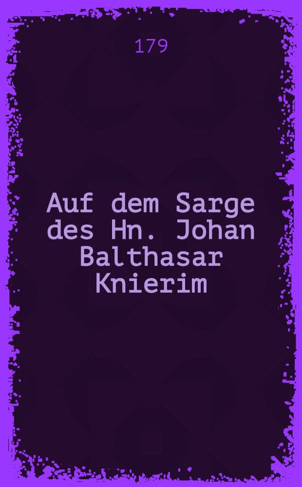 Auf dem Sarge des Hn. Johan Balthasar Knierim