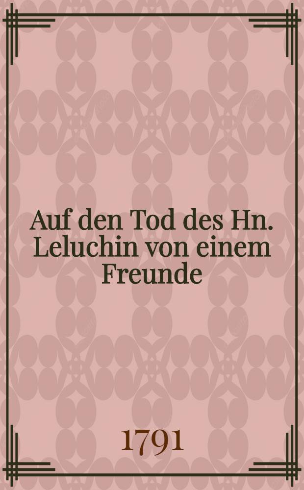 Auf den Tod des Hn. Leluchin von einem Freunde