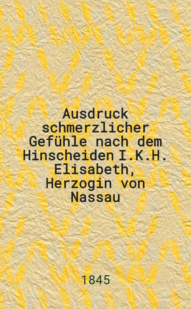 Ausdruck schmerzlicher Gefühle nach dem Hinscheiden I.K.H. Elisabeth, Herzogin von Nassau : Pièce de vers