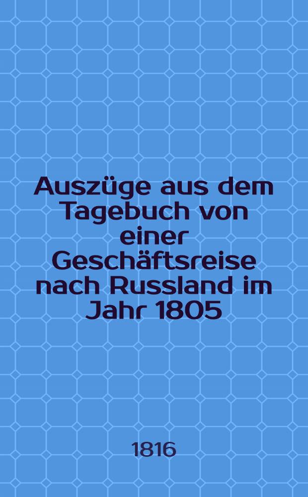 Auszüge aus dem Tagebuch von einer Geschäftsreise nach Russland im Jahr 1805