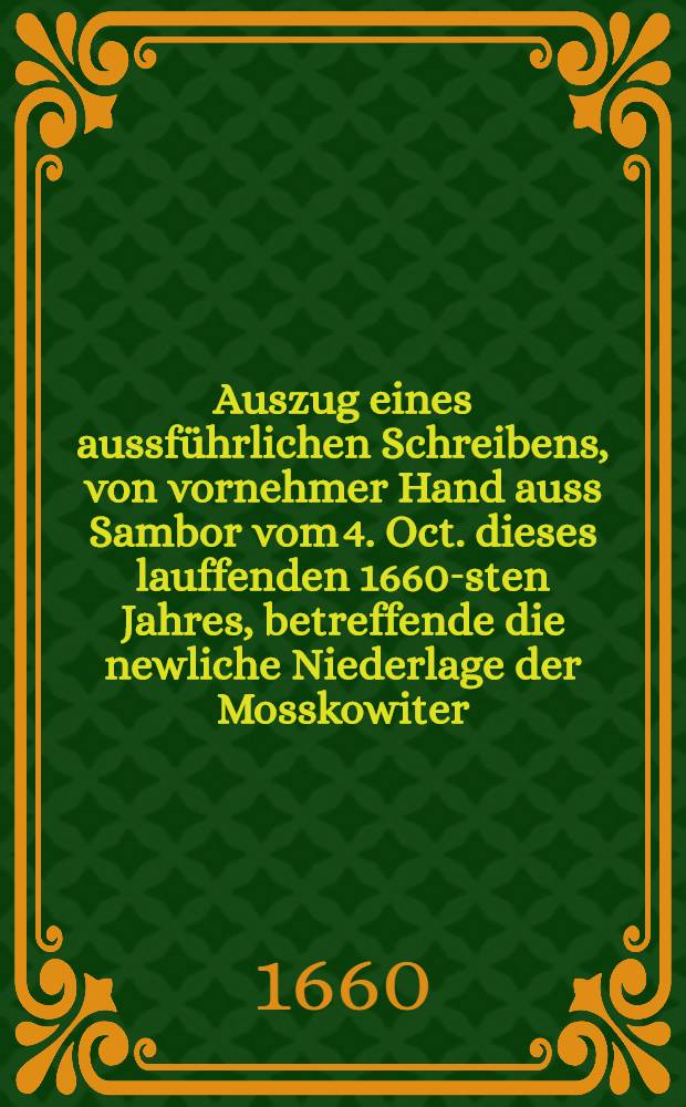 Auszug eines aussführlichen Schreibens, von vornehmer Hand auss Sambor vom 4. Oct. dieses lauffenden 1660-sten Jahres, betreffende die newliche Niederlage der Mosskowiter, bey Lubertow