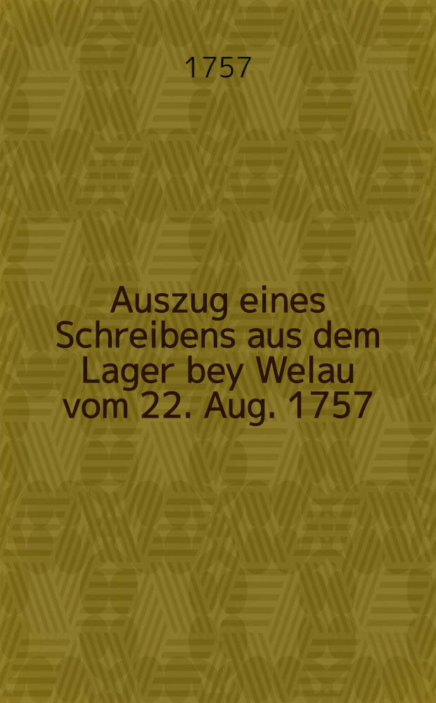 Auszug eines Schreibens aus dem Lager bey Welau vom 22. Aug. 1757