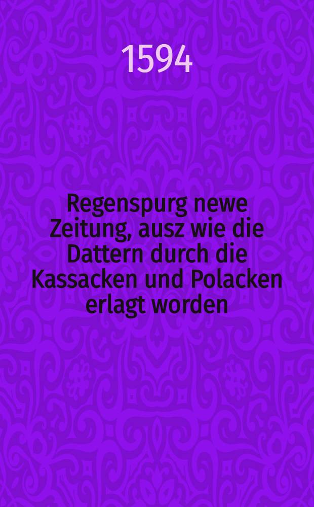 Regenspurg newe Zeitung, ausz wie die Dattern durch die Kassacken und Polacken erlagt worden