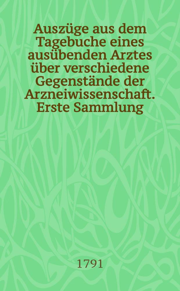 Auszüge aus dem Tagebuche eines ausübenden Arztes über verschiedene Gegenstände der Arzneiwissenschaft. Erste Sammlung