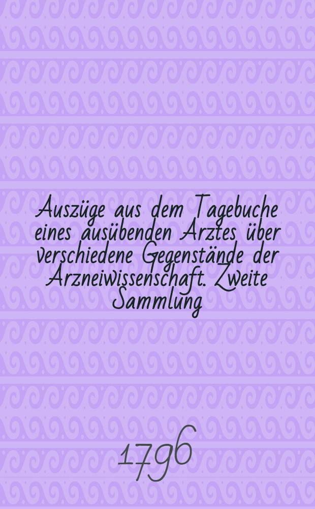 Auszüge aus dem Tagebuche eines ausübenden Arztes über verschiedene Gegenstände der Arzneiwissenschaft. Zweite Sammlung