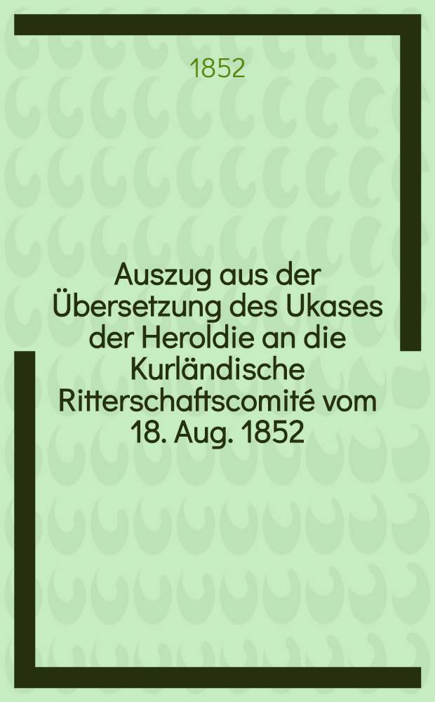 Auszug aus der Übersetzung des Ukases der Heroldie an die Kurländische Ritterschaftscomité vom 18. Aug. 1852