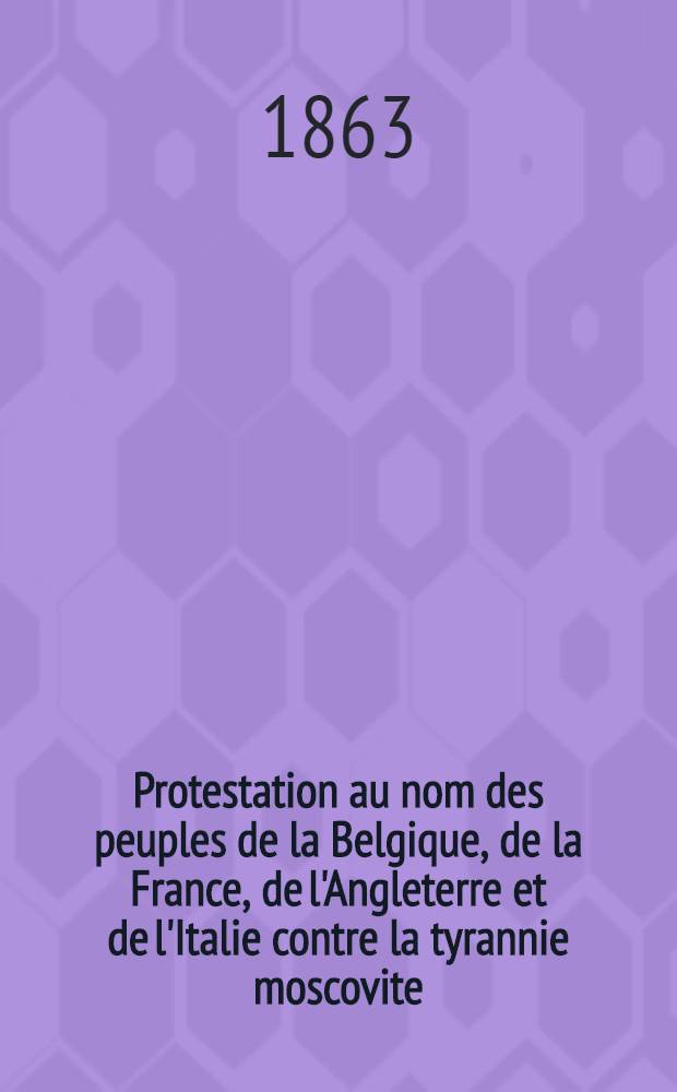 Protestation au nom des peuples de la Belgique, de la France, de l'Angleterre et de l'Italie contre la tyrannie moscovite; Vive la Pologne!!! à bas les Cosaques / Louis d'Auterive