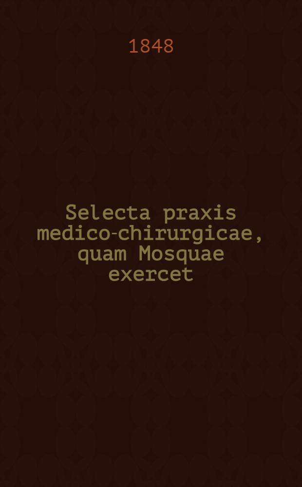 Selecta praxis medico-chirurgicae, quam Mosquae exercet : Typis et figuris expressa moderante Ambr. Tardieu