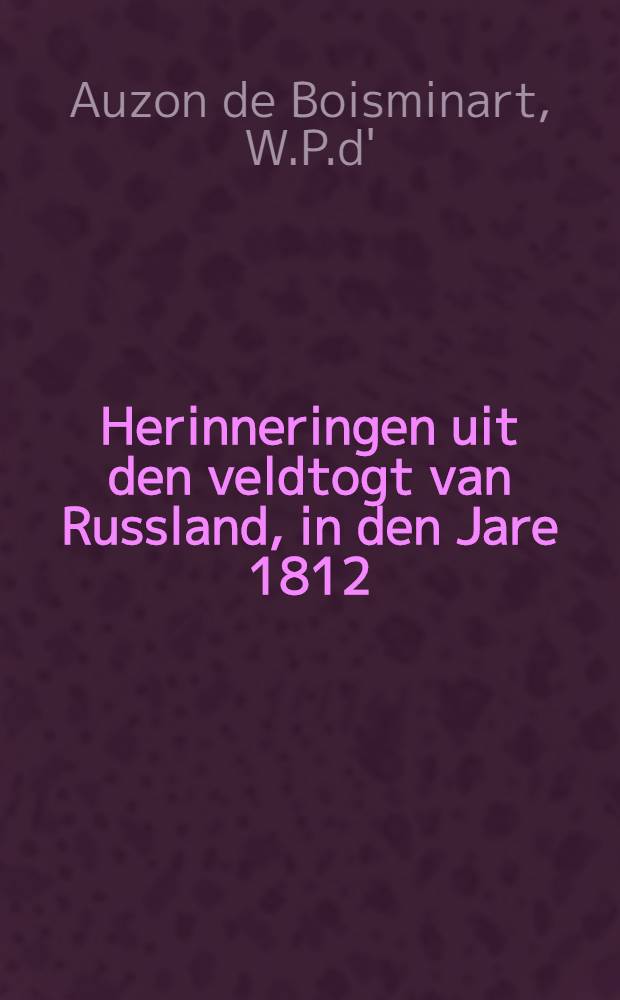 Herinneringen uit den veldtogt van Russland, in den Jare 1812