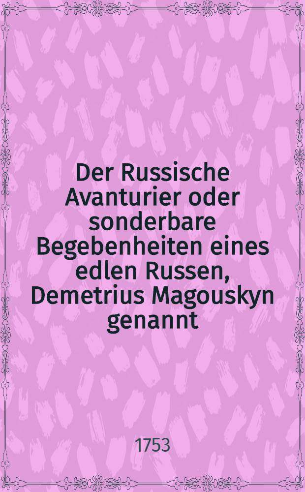 Der Russische Avanturier oder sonderbare Begebenheiten eines edlen Russen, Demetrius Magouskyn genannt : Aus dem Spanischen übersetzt