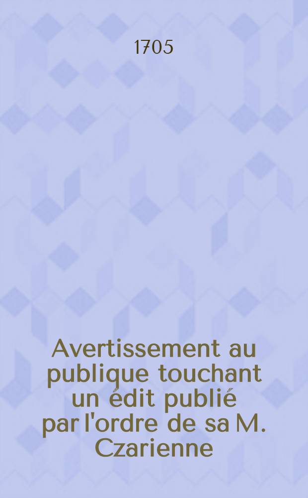 Avertissement au publique touchant un édit publié par l'ordre de sa M. Czarienne : En date du 27/16 Avril de l'année 1702