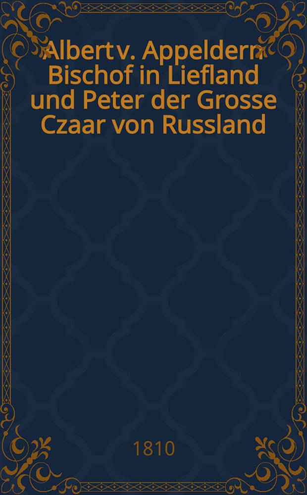 Albert v. Appeldern Bischof in Liefland und Peter der Grosse Czaar von Russland : Eine historische Skitze