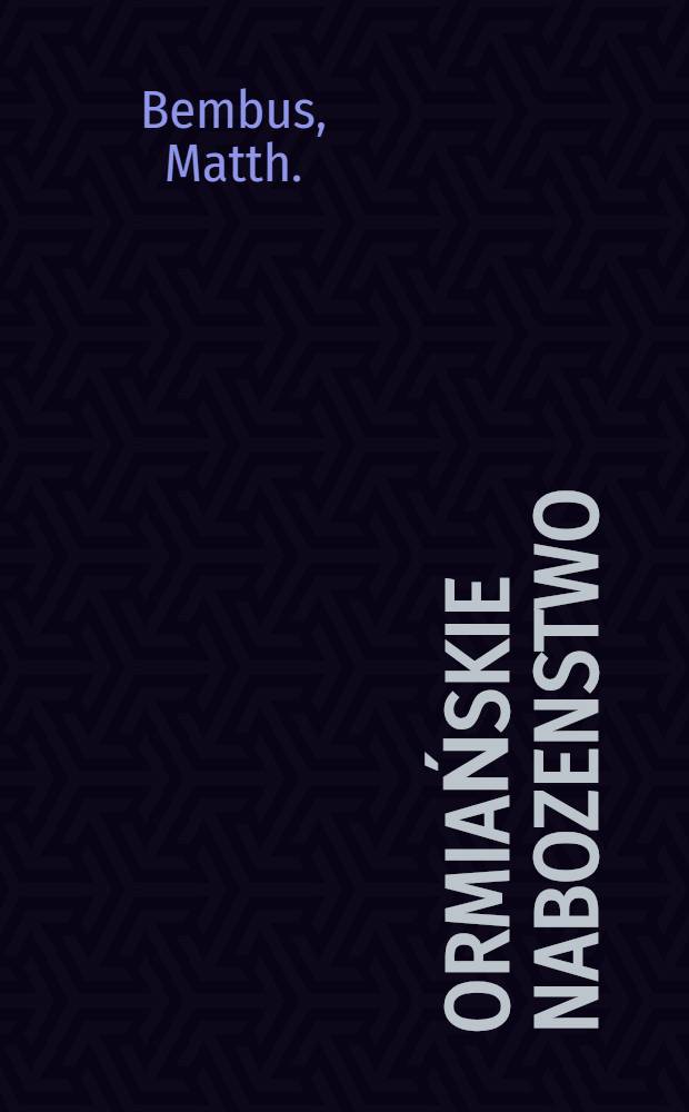 Ormiańskie Nabozenstwo; y wzywanie Ludzi Narodu tego zacnego, do Jednośći w Wierze