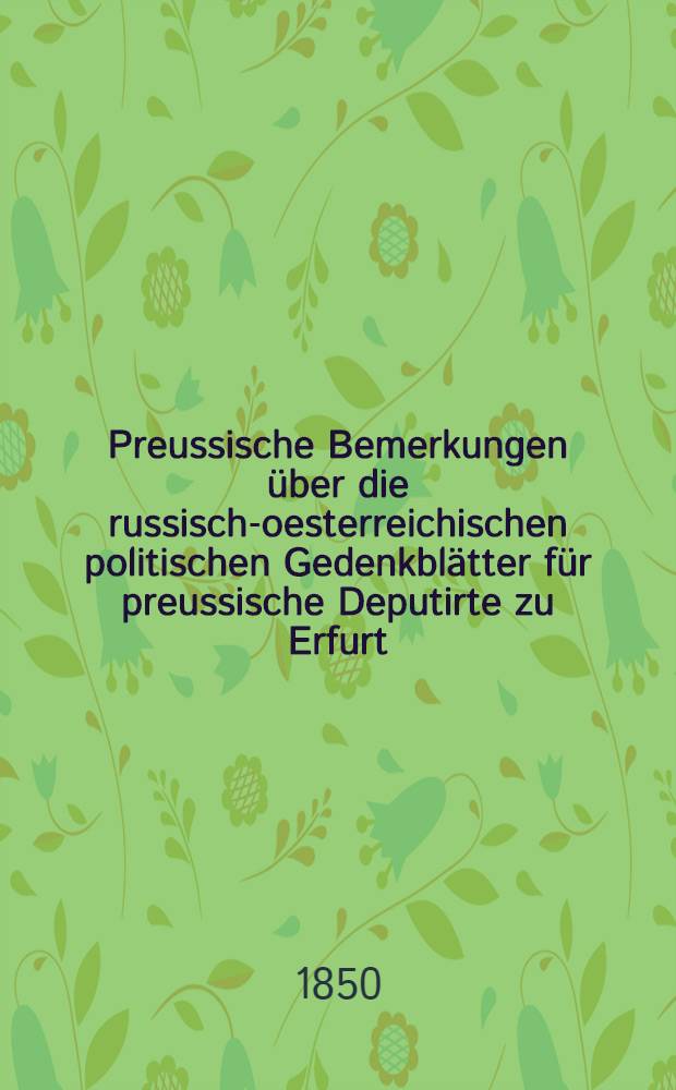 Preussische Bemerkungen über die russisch-oesterreichischen politischen Gedenkblätter für preussische Deputirte zu Erfurt