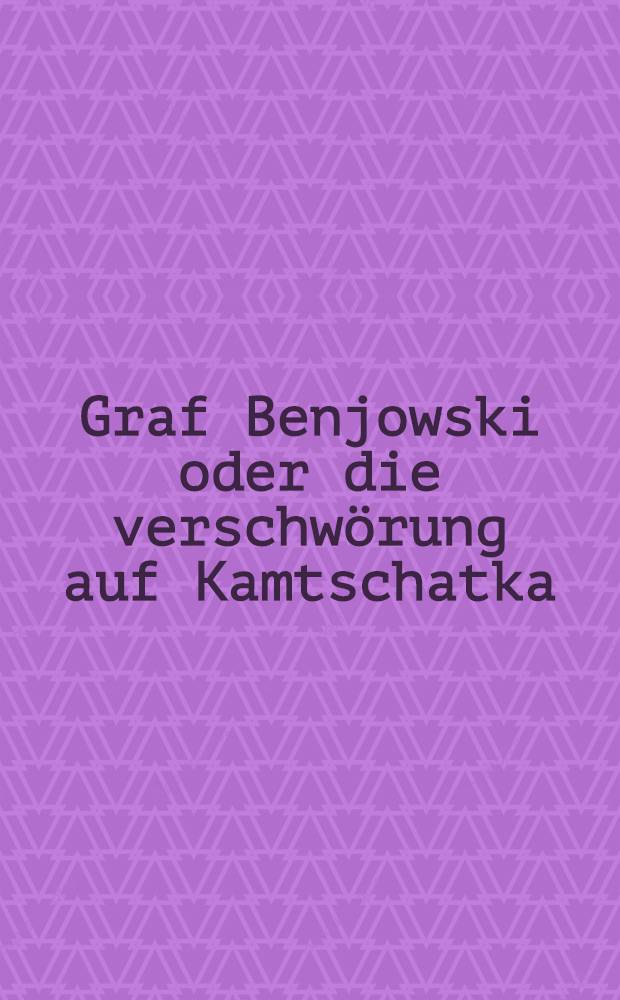 Graf Benjowski oder die verschwörung auf Kamtschatka : Ein Schauspiel